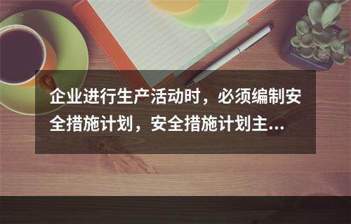 企业进行生产活动时，必须编制安全措施计划，安全措施计划主要包