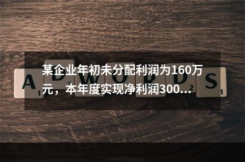 某企业年初未分配利润为160万元，本年度实现净利润300万元