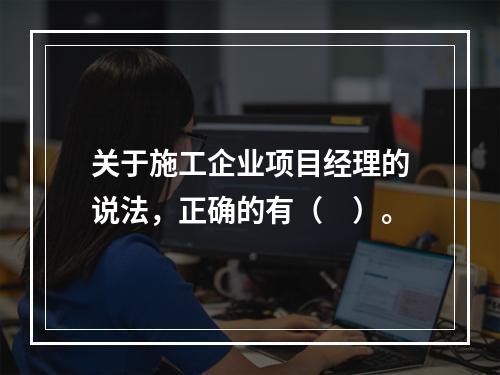 关于施工企业项目经理的说法，正确的有（　）。