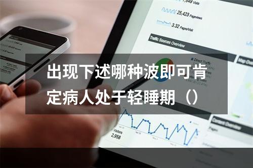 出现下述哪种波即可肯定病人处于轻睡期（）