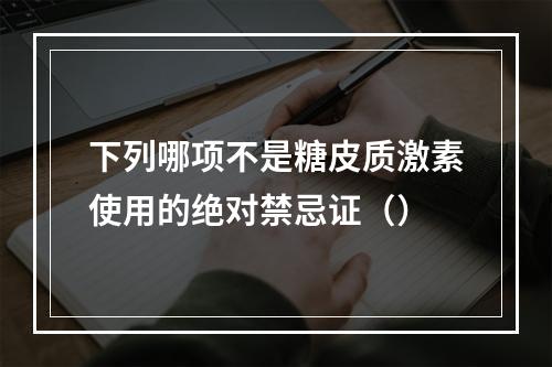 下列哪项不是糖皮质激素使用的绝对禁忌证（）