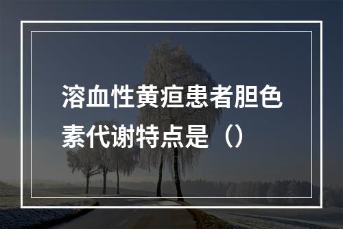 溶血性黄疸患者胆色素代谢特点是（）