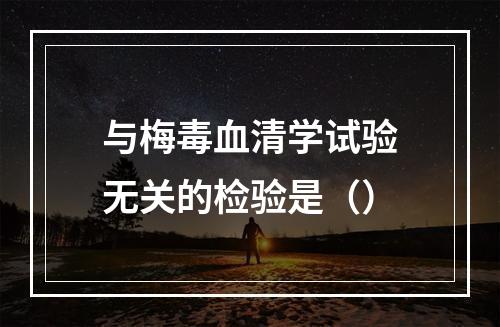 与梅毒血清学试验无关的检验是（）