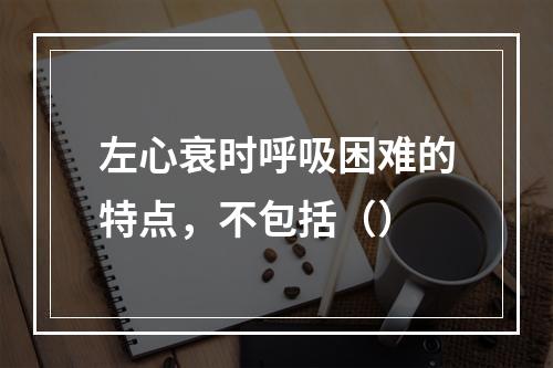 左心衰时呼吸困难的特点，不包括（）