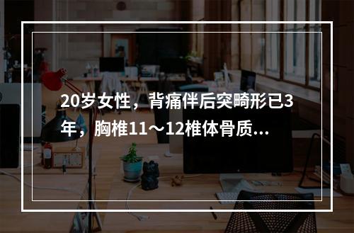 20岁女性，背痛伴后突畸形已3年，胸椎11～12椎体骨质破坏