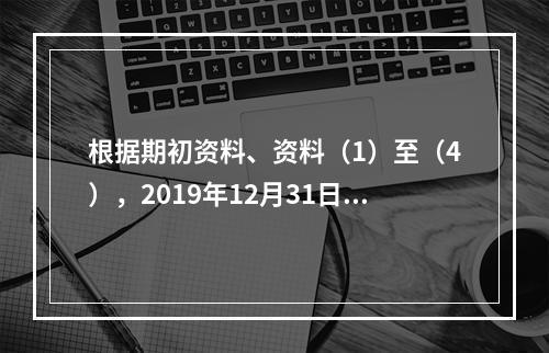 根据期初资料、资料（1）至（4），2019年12月31日甲企