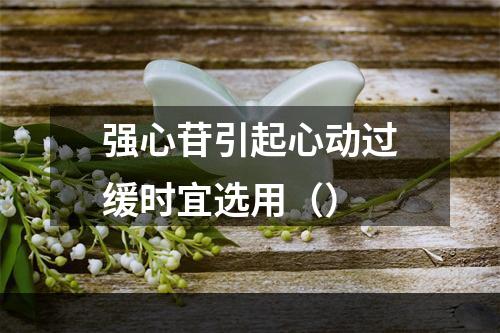 强心苷引起心动过缓时宜选用（）