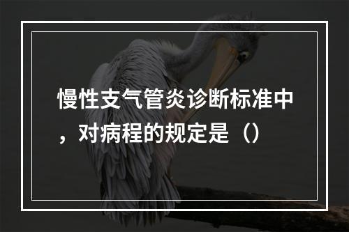 慢性支气管炎诊断标准中，对病程的规定是（）