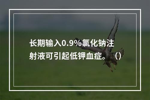 长期输入0.9％氯化钠注射液可引起低钾血症。（）