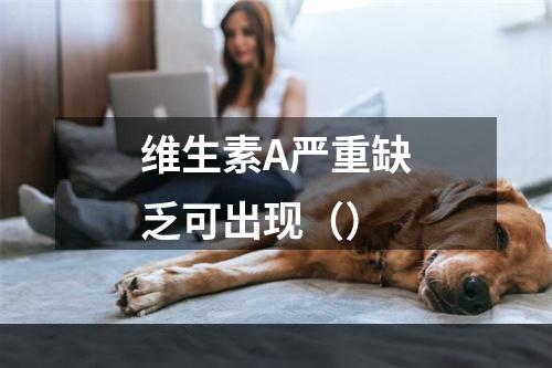 维生素A严重缺乏可出现（）