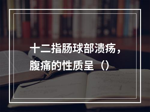 十二指肠球部溃疡，腹痛的性质呈（）