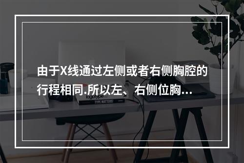 由于X线通过左侧或者右侧胸腔的行程相同.所以左、右侧位胸片上