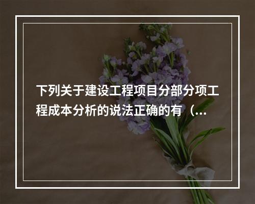 下列关于建设工程项目分部分项工程成本分析的说法正确的有（　）