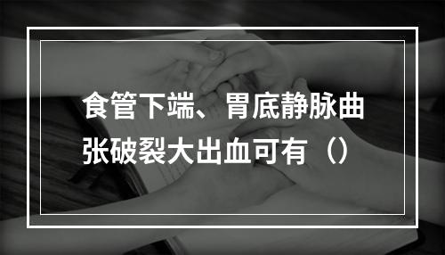 食管下端、胃底静脉曲张破裂大出血可有（）