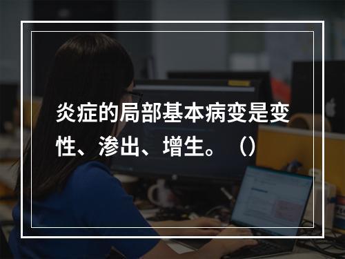 炎症的局部基本病变是变性、渗出、增生。（）