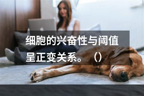 细胞的兴奋性与阈值呈正变关系。（）