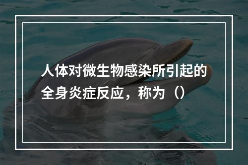 人体对微生物感染所引起的全身炎症反应，称为（）