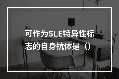 可作为SLE特异性标志的自身抗体是（）