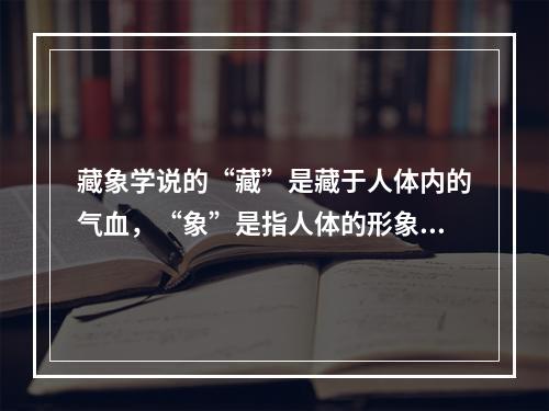 藏象学说的“藏”是藏于人体内的气血，“象”是指人体的形象。（