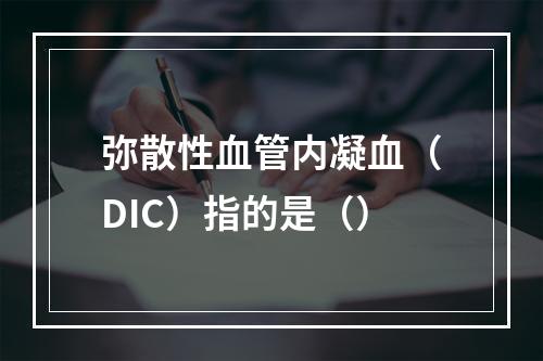 弥散性血管内凝血（DIC）指的是（）