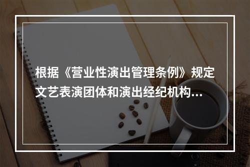 根据《营业性演出管理条例》规定文艺表演团体和演出经纪机构变更