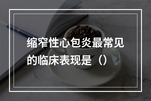 缩窄性心包炎最常见的临床表现是（）