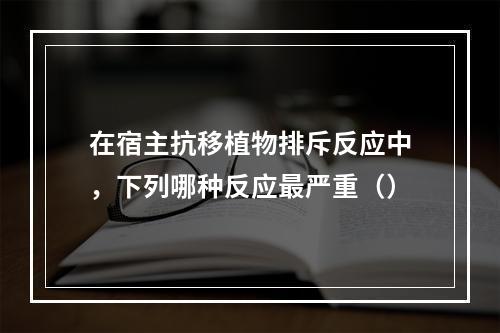 在宿主抗移植物排斥反应中，下列哪种反应最严重（）