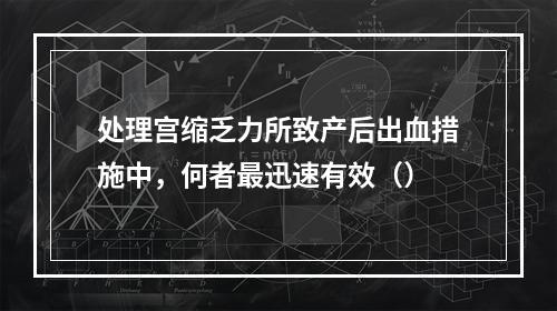 处理宫缩乏力所致产后出血措施中，何者最迅速有效（）