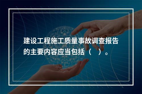 建设工程施工质量事故调查报告的主要内容应当包括（　）。