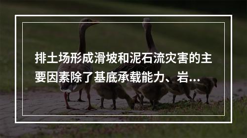 排土场形成滑坡和泥石流灾害的主要因素除了基底承载能力、岩土力