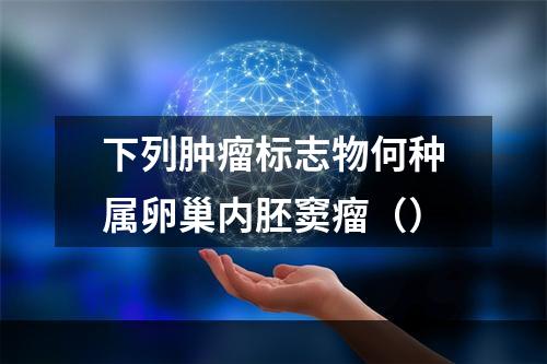 下列肿瘤标志物何种属卵巢内胚窦瘤（）