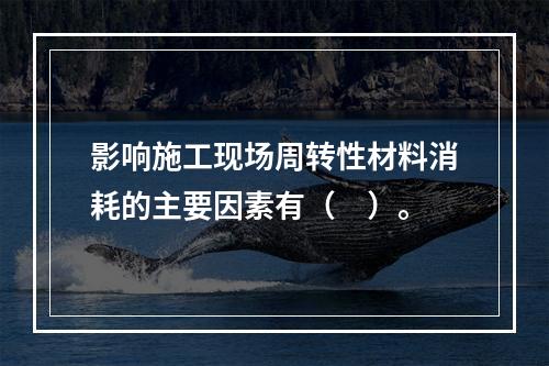 影响施工现场周转性材料消耗的主要因素有（　）。