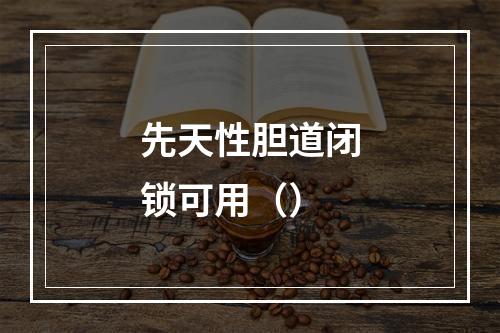 先天性胆道闭锁可用（）