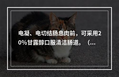 电凝、电切结肠息肉前，可采用20％甘露醇口服清洁肠道。（）