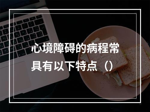 心境障碍的病程常具有以下特点（）