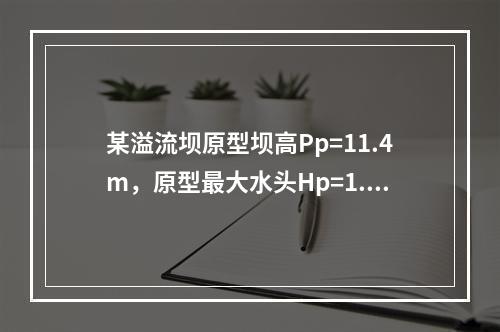 某溢流坝原型坝高Pp=11.4m，原型最大水头Hp=1.52