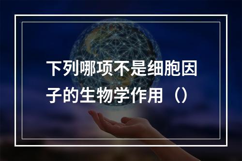 下列哪项不是细胞因子的生物学作用（）