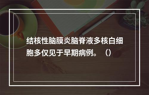 结核性脑膜炎脑脊液多核白细胞多仅见于早期病例。（）