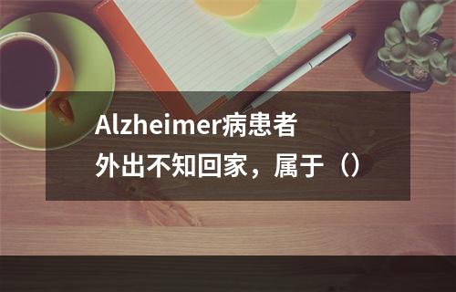 Alzheimer病患者外出不知回家，属于（）