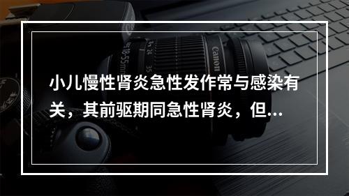 小儿慢性肾炎急性发作常与感染有关，其前驱期同急性肾炎，但有持