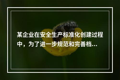 某企业在安全生产标准化创建过程中，为了进一步规范和完善档案管