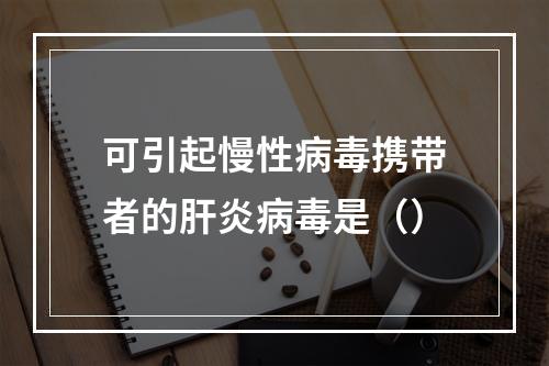 可引起慢性病毒携带者的肝炎病毒是（）