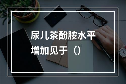 尿儿茶酚胺水平增加见于（）