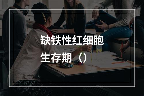 缺铁性红细胞生存期（）