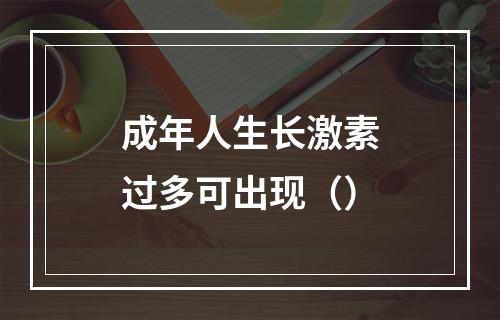 成年人生长激素过多可出现（）