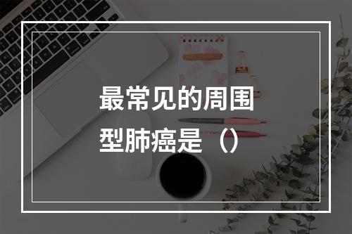 最常见的周围型肺癌是（）