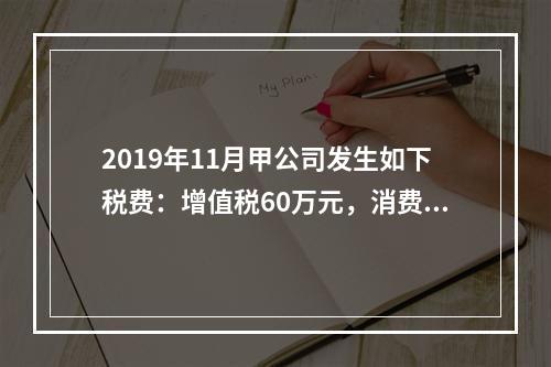 2019年11月甲公司发生如下税费：增值税60万元，消费税8