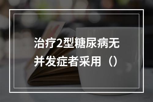 治疗2型糖尿病无并发症者采用（）