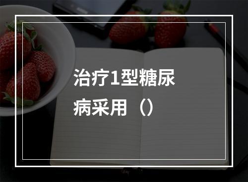 治疗1型糖尿病采用（）