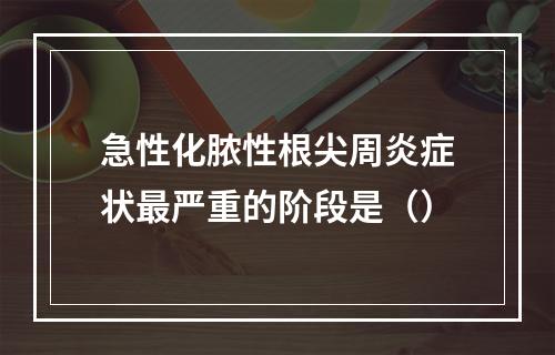 急性化脓性根尖周炎症状最严重的阶段是（）